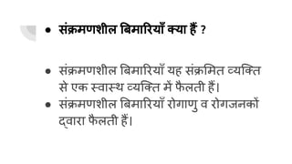 ● संक्रमणशील बमा रयाँ क्या हैं ?
● संक्रमणशील बमा रयाँ यह संक्र मत व्यिक्त
से एक स्वास्थ व्यिक्त में फ
ै लती हैं।
● संक्रमणशील बमा रयाँ रोगाणु व रोगजनकों
द्वारा फ
ै लती हैं।
 