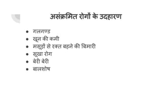 असंक्र मत रोगों क
े उदहारण
● गलगण्ड
● खून की कमी
● मसूड़ों से रक्त बहने की बमारी
● सूखा रोग
● बेरी बेरी
● बालशोष
 