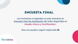 ENCUESTA FINAL
Los invitamos a responder en este momento la
Encuesta final de satisfacción del taller disponible en
Moodle <Cierre y Certificación>.
Esto nos ayuda a seguir mejorando 💪
 