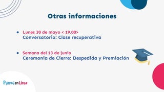 Otras informaciones
● Lunes 30 de mayo < 19.00>
Conversatorio: Clase recuperativa
● Semana del 13 de junio
Ceremonia de Cierre: Despedida y Premiación
 