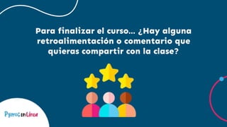 Para finalizar el curso… ¿Hay alguna
retroalimentación o comentario que
quieras compartir con la clase?
 