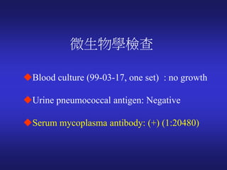 微生物學檢查
Blood culture (99-03-17, one set) : no growth
Urine pneumococcal antigen: Negative
Serum mycoplasma antibody: (+...