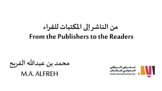 ‫الفريح‬ ‫عبدهللا‬ ‫بن‬ ‫محمد‬
M.A. ALFREH
‫من‬
‫إلى‬‫الناشر‬
‫للقراء‬ ‫املكتبات‬
From the Publishers to the Readers
 