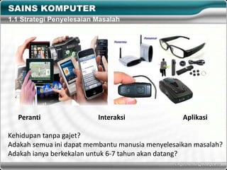 Peranti Interaksi Aplikasi
Kehidupan tanpa gajet?
Adakah semua ini dapat membantu manusia menyelesaikan masalah?
Adakah ianya berkekalan untuk 6-7 tahun akan datang?
 