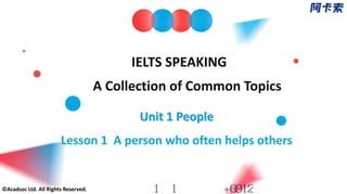 IELTS SPEAKING
© Acadsoc Ltd. All Rights Reserved.
A Collection of Common Topics
Unit 1 People
Lesson 1 A person who often helps others
仅供外教网1对1用户使用+6912
 