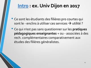 Intro : ex. Univ Dijon en 2017
• Ce sont les étudiants des filières pro courtes qui
sont le - enclins à utiliser ces servi...