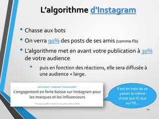 L’algorithme d'Instagram
• Chasse aux bots
• On verra 90% des posts de ses amis (comme Fb)
• L’algorithme met en avant vot...