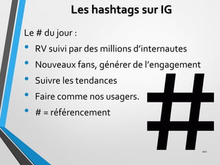Les hashtags sur IG
Le # du jour :
• RV suivi par des millions d’internautes
• Nouveaux fans, générer de l’engagement
• Su...