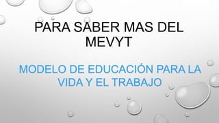 PARA SABER MAS DEL
MEVYT
MODELO DE EDUCACIÓN PARA LA
VIDA Y EL TRABAJO
 