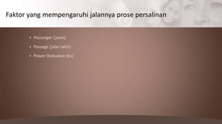  Passanger (janin)
 Passage (jalan lahir)
 Power (kekuatan ibu)
Faktor yang mempengaruhi jalannya prose persalinan
 