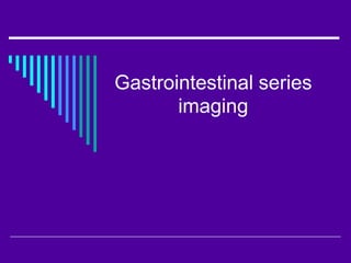 Gastrointestinal series
imaging
 