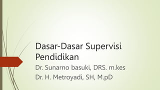 Dasar-Dasar Supervisi
Pendidikan
Dr. Sunarno basuki, DRS. m.kes
Dr. H. Metroyadi, SH, M.pD
 