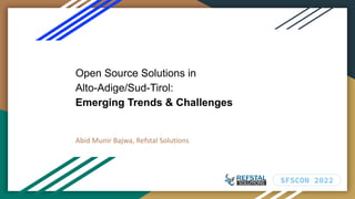 Open Source Solutions in
Alto-Adige/Sud-Tirol:
Emerging Trends & Challenges
Abid Munir Bajwa, Refstal Solutions
 