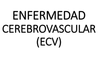 ENFERMEDAD
CEREBROVASCULAR
(ECV)
 