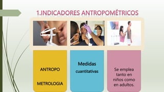 ANTROPO
METROLOGIA
Medidas
cuantitativas Se emplea
tanto en
niños como
en adultos.
 