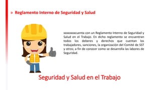 Seguridad y Salud en el Trabajo
xxxxxxxxcuenta con un Reglamento Interno de Seguridad y
Salud en el Trabajo. En dicho reglamento se encuentran
todos los deberes y derechos que cuentan los
trabajadores, sanciones, la organización del Comité de SST
y otros; a fin de conocer como se desarrolla las labores de
Seguridad.
» Reglamento Interno de Seguridad y Salud
 