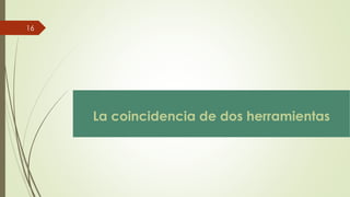 La coincidencia de dos herramientas
16
 