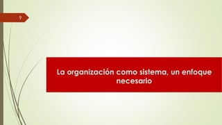 La organización como sistema, un enfoque
necesario
9
 