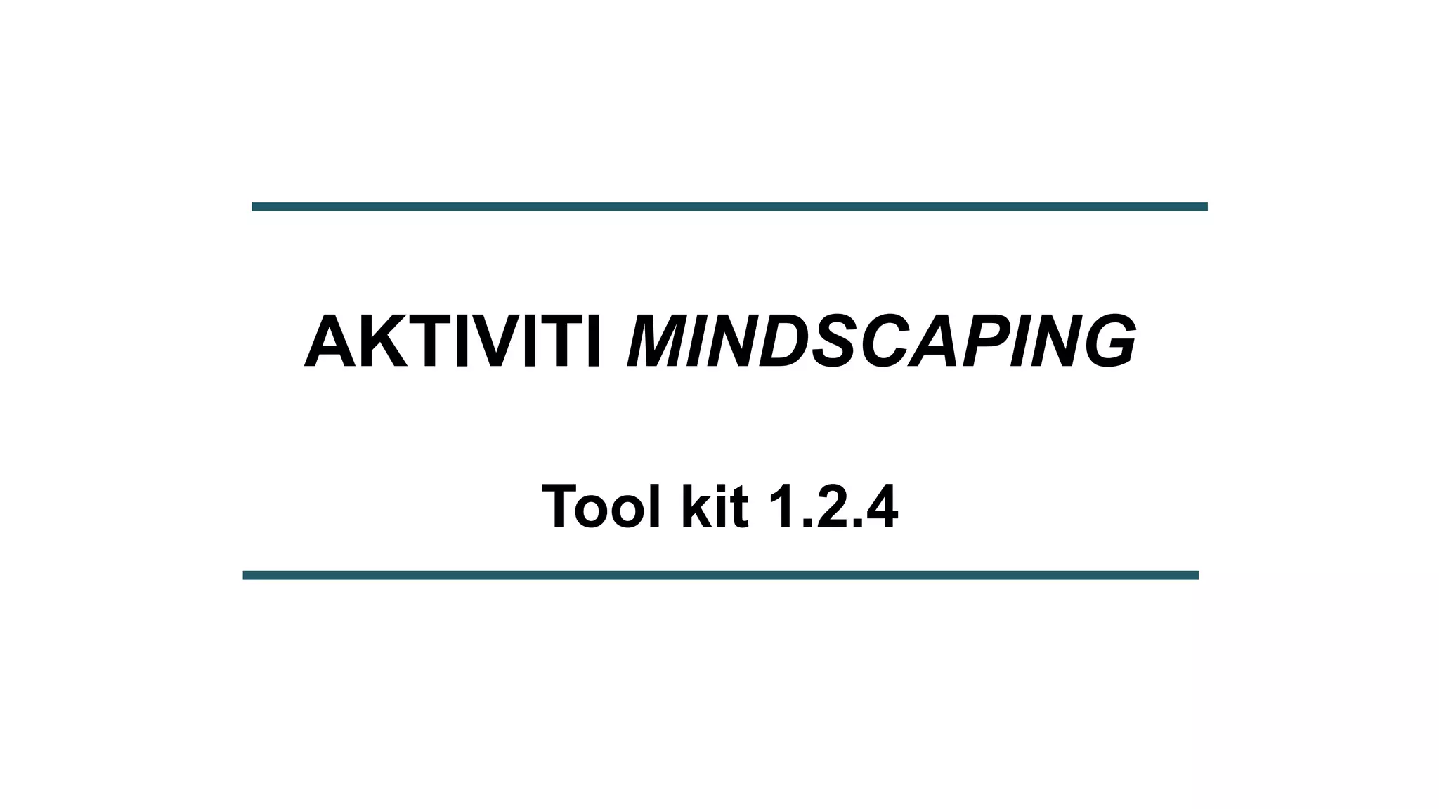 AKTIVITI MINDSCAPING
Tool kit 1.2.4
 