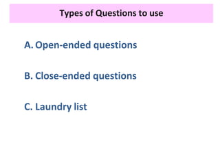 Types of Questions to use
A.Open-ended questions
B. Close-ended questions
C. Laundry list
 