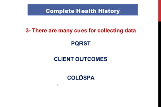 3- There are many cues for collecting data
PQRST
CLIENT OUTCOMES
COLDSPA
Complete Health History
 