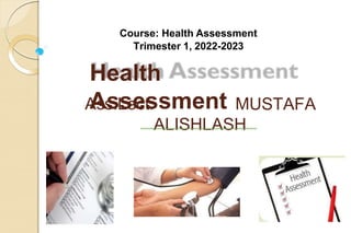 Health
Assessment
Ass.Lect. MUSTAFA
ALISHLASH
Course: Health Assessment
Trimester 1, 2022-2023
 
