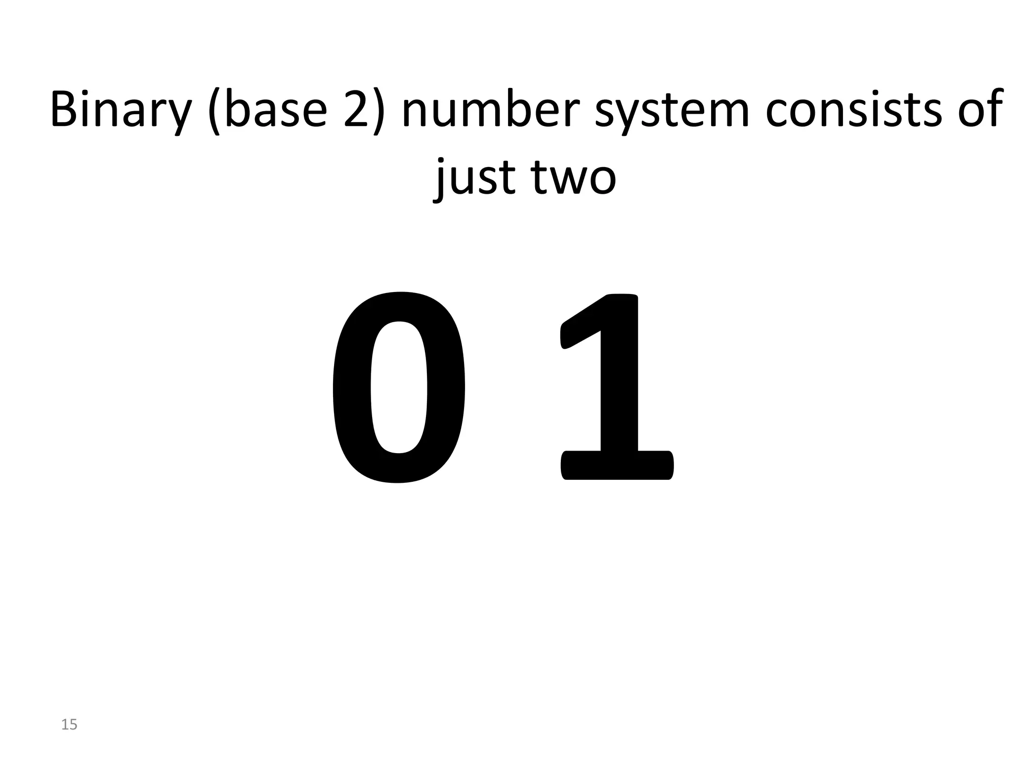 15
Binary (base 2) number system consists of
just two
0 1
 