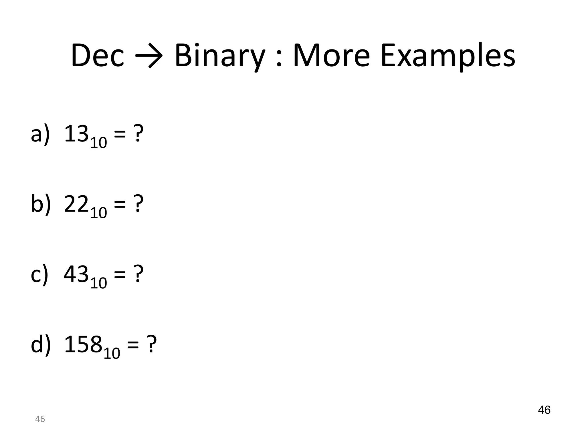 46
Dec → Binary : More Examples
a) 1310 = ?
b) 2210 = ?
c) 4310 = ?
d) 15810 = ?
46
 