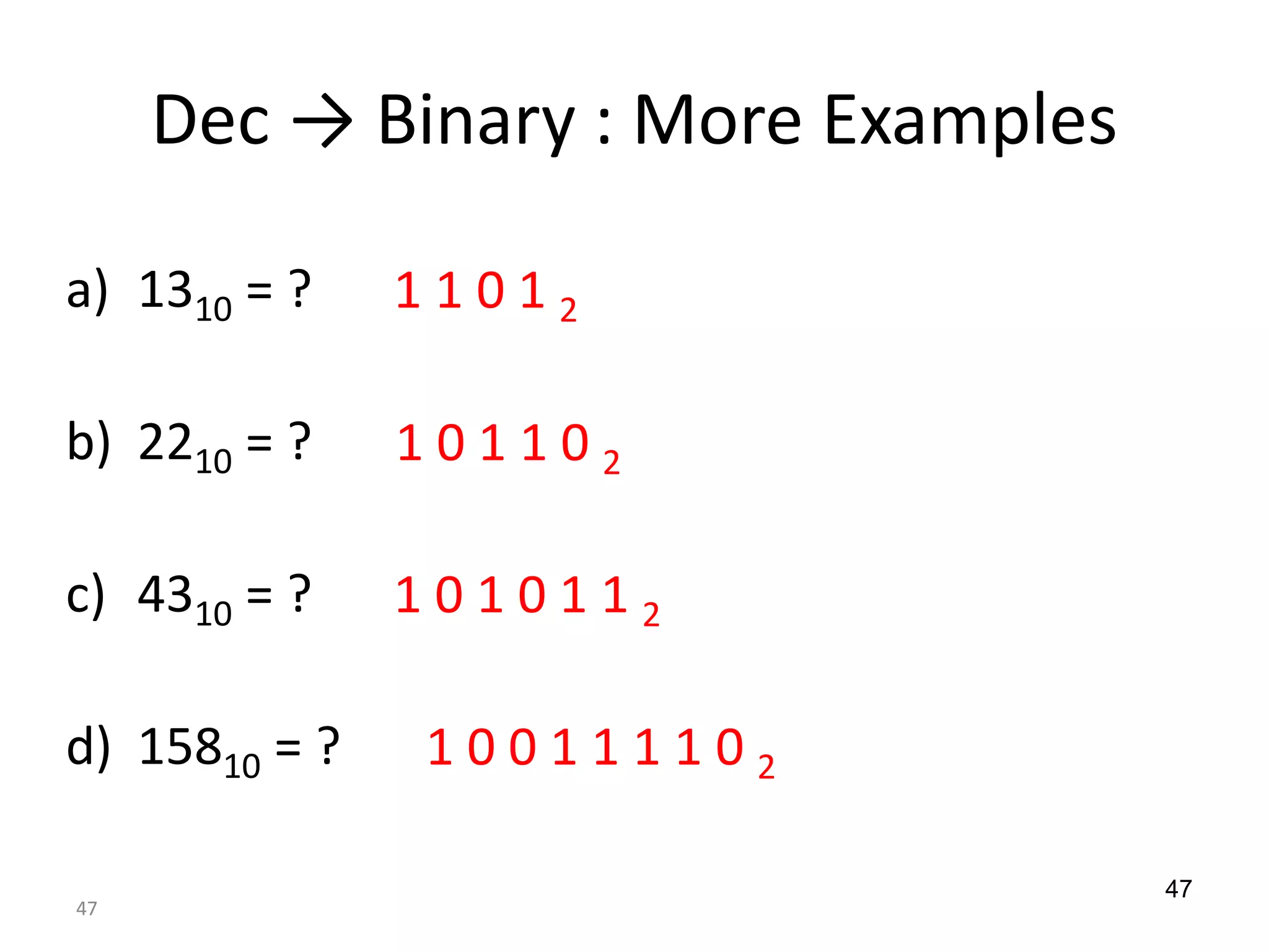 47
Dec → Binary : More Examples
a) 1310 = ?
b) 2210 = ?
c) 4310 = ?
d) 15810 = ?
1 1 0 1 2
1 0 1 1 0 2
1 0 1 0 1 1 2
1 0 0 1 1 1 1 0 2
47
 