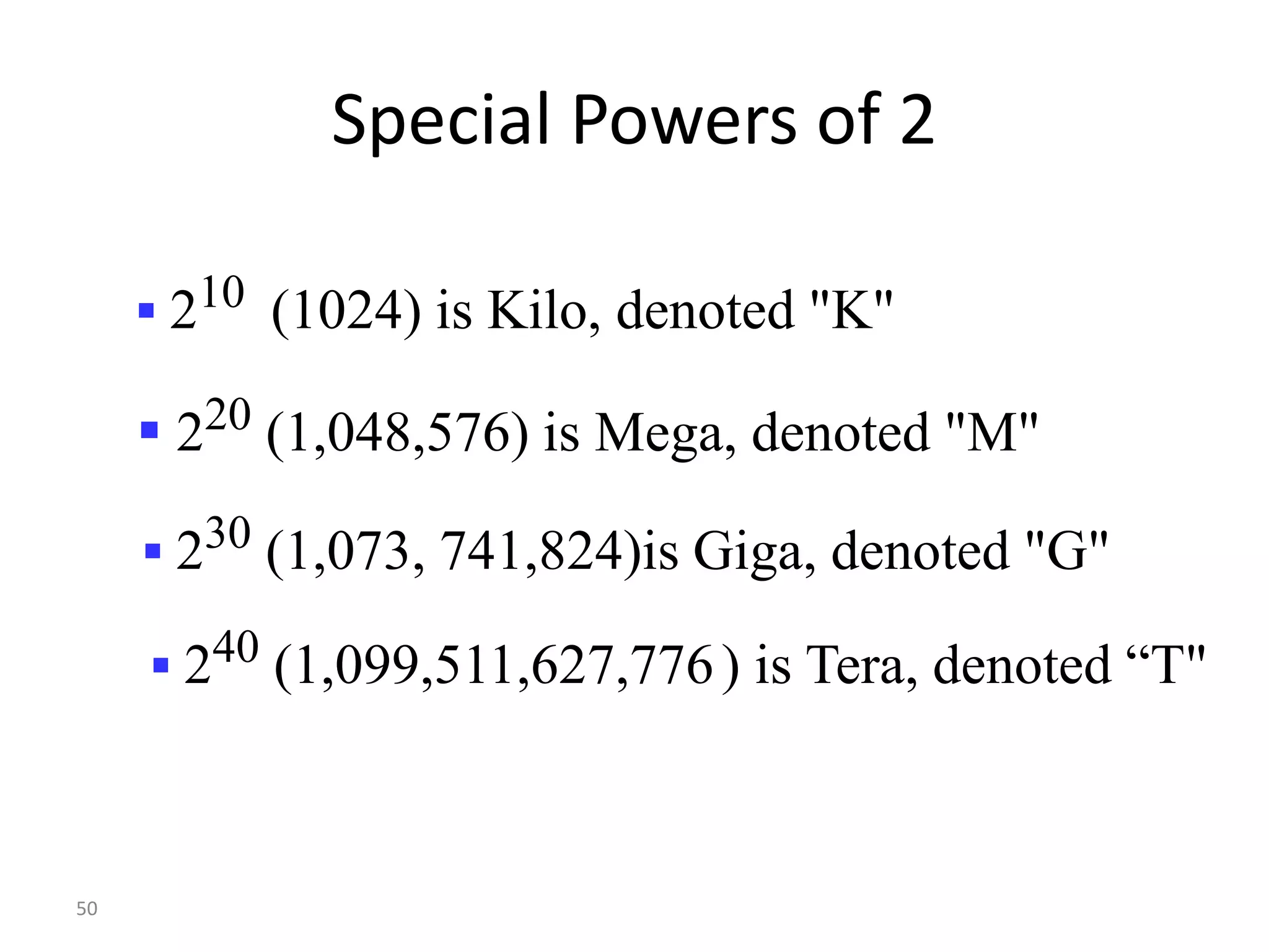 50
Special Powers of 2
 210 (1024) is Kilo, denoted "K"
 220 (1,048,576) is Mega, denoted "M"
 230 (1,073, 741,824)is Giga, denoted "G"
 240 (1,099,511,627,776) is Tera, denoted “T"
 