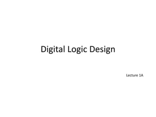 Digital Logic Design
Lecture 1A
 