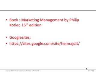 Copyright © 2012 Pearson Education, Inc. Publishing as Prentice Hall Slide 7 of 25
Resources
• Book : Marketing Management...