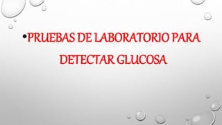 •PRUEBAS DE LABORATORIO PARA
DETECTAR GLUCOSA
 