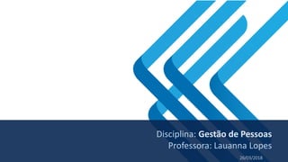 26/03/2018
Disciplina: Gestão de Pessoas
Professora: Lauanna Lopes
 