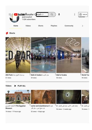 Shorts
Videos
ZED Park I ‫ﺯﺍﻳﺩ‬ ‫ﺍﻟﺷﻳﺦ‬ ‫ﺑﺎﺭﻙ‬ ‫ﺯﻳﺩ‬
61 views
Mall of Arabia I ‫ﺍﻟﻌﺭﺏ‬ ‫ﻣﻭﻝ‬
34 views
Mall of Arabia
50 views
World Trade C
44 views
PLAY ALL
13:02
‫ﺍﻟﻣﺻﺭﻱ‬ ‫ﺍﻟﻣﺗﺣﻑ‬ I The Egyptian
Museum
14 views • 17 hours ago
6:12
carter and tutankhamun I ‫ﻣﻘﺑﺭﺓ‬
‫ﻛﺎﺗﺭ‬ ‫ﻣﻧﻝ‬ - ‫ﺍﻣﻭﻥ‬ ‫ﻋﻧﺦ‬ ‫ﺗﻭﺕ‬
52 views • 4 days ago
14:50
3 - ‫ﺑﺎﻟﻣﻧﻳﻝ‬ ‫ﻣﺣﻣﺩﻋﻠﻰ‬ ‫ﺍﻷﻣﻳﺭ‬ ‫ﻗﺻﺭ‬ ‫ﻣﺗﺣﻑ‬
96 views • 2 weeks ago
2 - ‫ﺑﺎﻟﻣﻧﻳﻝ‬ ‫ﺣﻣﺩﻋﻠﻰ‬
76 views • 2 wee
Home Videos Shorts Playlists Community
Al Mosafer I ‫ﺍﻟﻣﺳﺎﻓﺭ‬
@almosafer0
1.02K subscribers
SUBSCRIBE
KR
Search SIGN IN
 