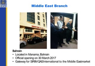 Middle East Branch
Bahrain
• Located in Manama,Bahrain
• Official opening on 30 March2017
• Gateway for SIRIMQASInternatio...