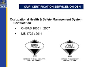 Occupational Health & Safety Management System
Certification
• OHSAS 18001 : 2007
• MS 1722 : 2011
OUR CERTIFICATION SERVI...