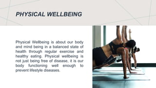 PHYSICAL WELLBEING
Physical Wellbeing is about our body
and mind being in a balanced state of
health through regular exerc...