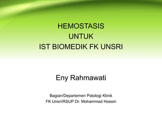 HEMOSTASIS
UNTUK
IST BIOMEDIK FK UNSRI
Eny Rahmawati
Bagian/Departemen Patologi Klinik
FK Unsri/RSUP Dr. Mohammad Hoesin
 