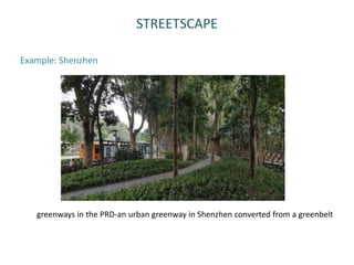 STREETSCAPE
Example: Shenzhen
greenways in the PRD-an urban greenway in Shenzhen converted from a greenbelt
 