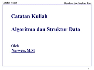 Catatan Kuliah Algoritma dan Struktur Data
1
Catatan Kuliah
PAM 282
Algoritma dan Struktur Data
Oleh
Narwen, M.Si
 