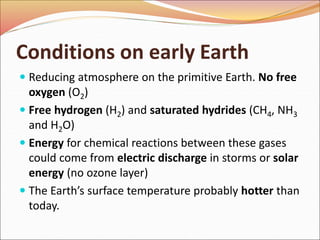 Conditions on early Earth
 Reducing atmosphere on the primitive Earth. No free
oxygen (O2)
 Free hydrogen (H2) and satur...