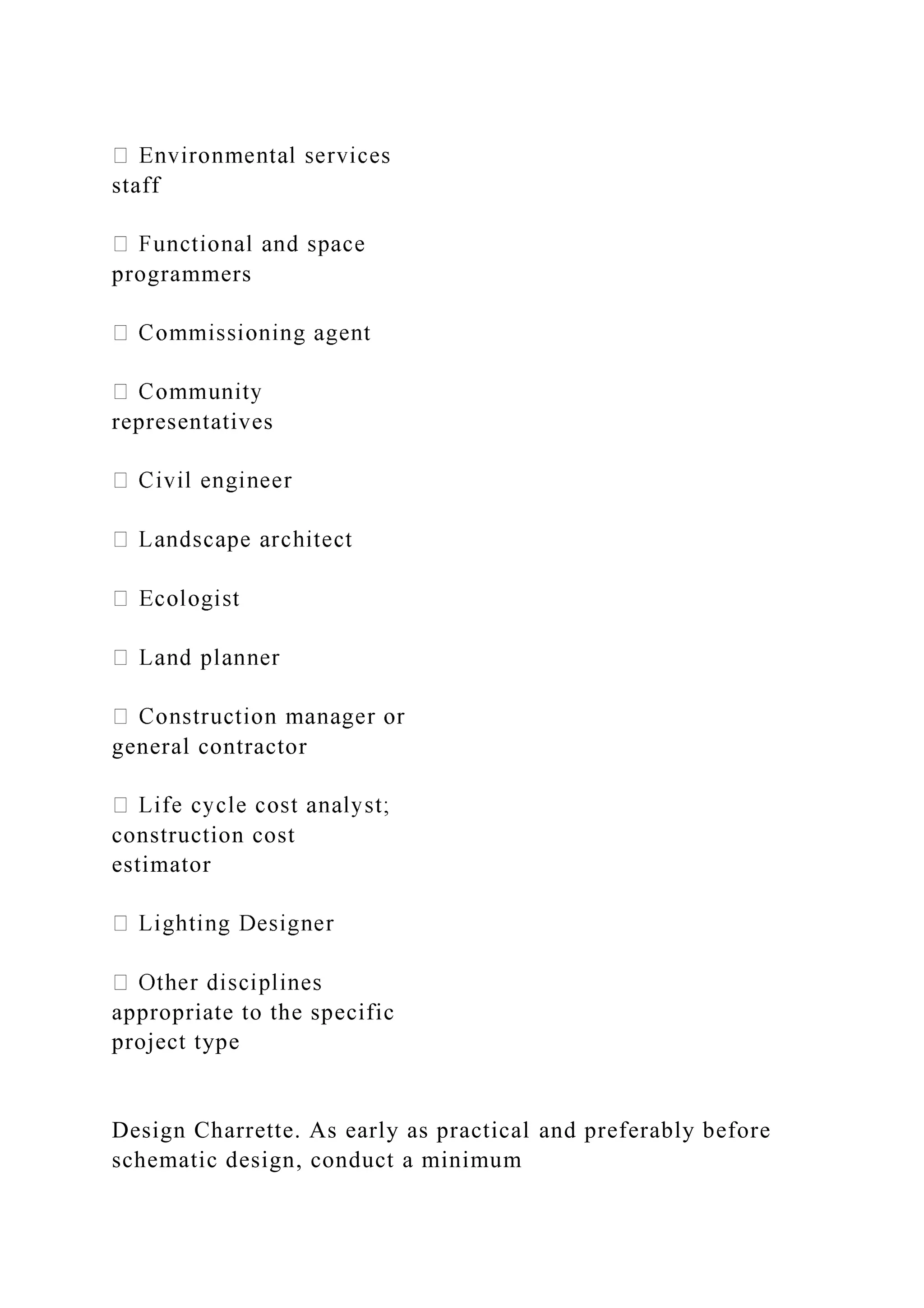 staff
programmers
representatives
general contractor
construction cost
estimator
appropriate to the specific
project type
Design Charrette. As early as practical and preferably before
schematic design, conduct a minimum
 