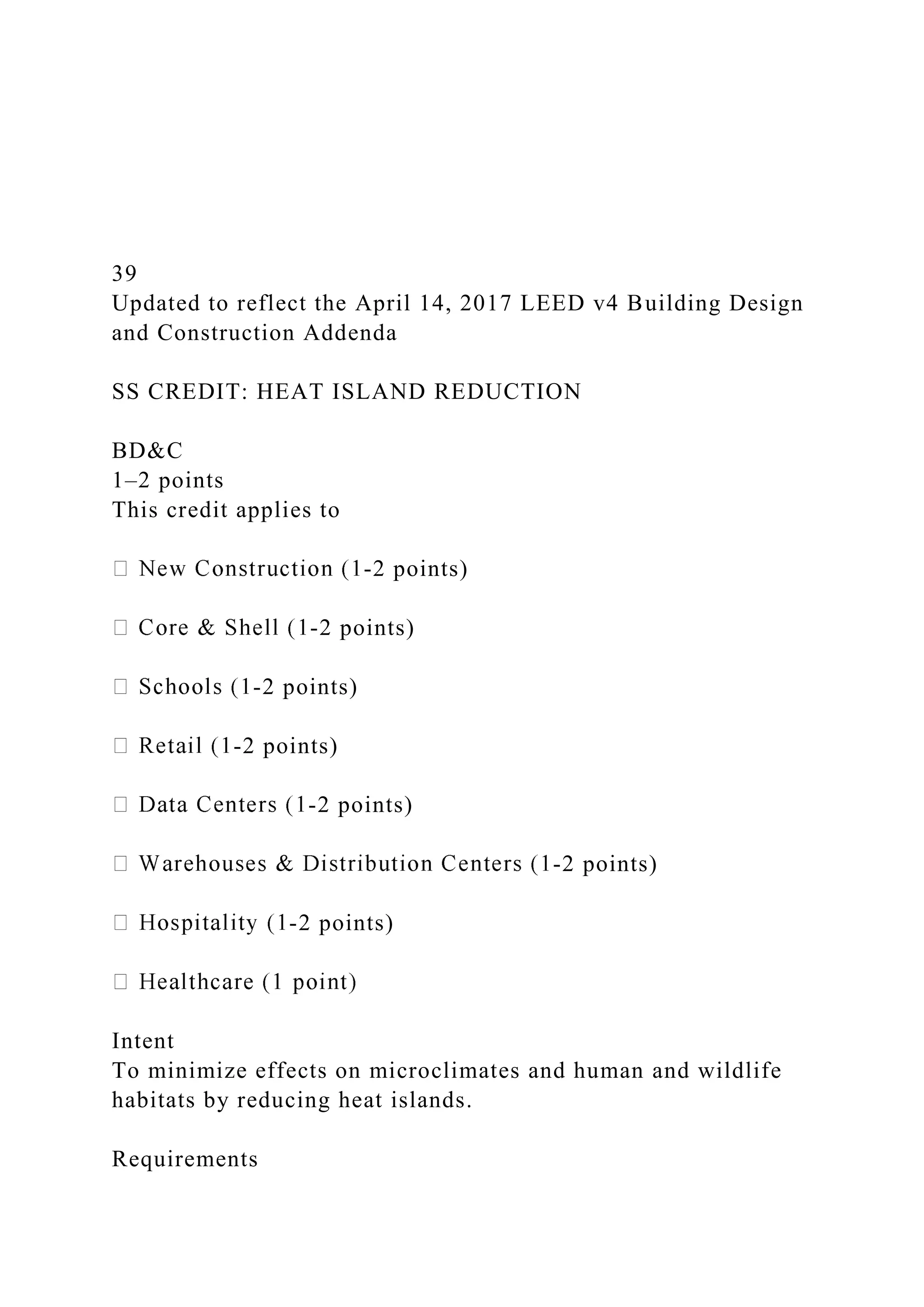 39
Updated to reflect the April 14, 2017 LEED v4 Building Design
and Construction Addenda
SS CREDIT: HEAT ISLAND REDUCTION
BD&C
1–2 points
This credit applies to
-2 points)
-2 points)
-2 points)
-2 points)
-2 points)
-2 points)
-2 points)
Intent
To minimize effects on microclimates and human and wildlife
habitats by reducing heat islands.
Requirements
 