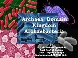 Archaea Domain:
Kingdom
Archaebacteria
By
Dr.Thirunahari Ugandhar
Asst Prof of Botany
Govt. Degree College
Mahabubabad-506101 (T.S.)
 
