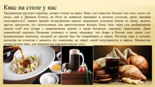 Квас на столе у нас
Традиционно русскую окрошку делают только на квасе. Квас стал известен больше чем пять тысяч лет
назад...
