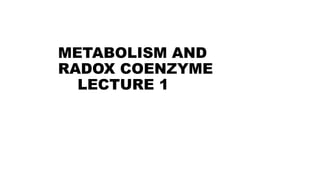 METABOLISM AND
RADOX COENZYME
LECTURE 1
 