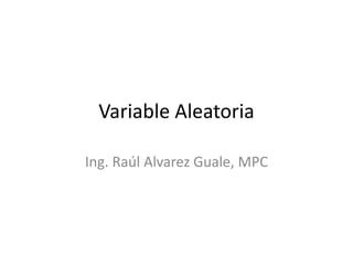 Variable Aleatoria
Ing. Raúl Alvarez Guale, MPC
 