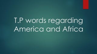 T.P words regarding
America and Africa
 