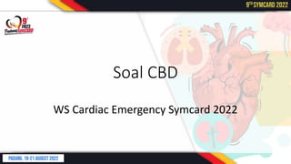 Soal CBD
WS Cardiac Emergency Symcard 2022
 